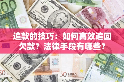 济南追款的技巧：如何高效追回欠款？法律手段有哪些？
