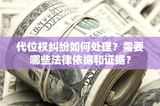 济南代位权纠纷如何处理？需要哪些法律依据和证据？