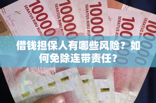 济南借钱担保人有哪些风险？如何免除连带责任？
