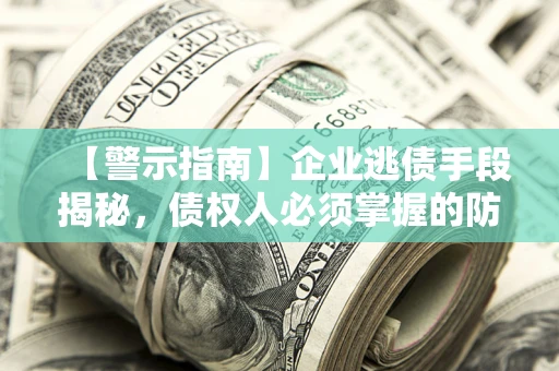 济南【警示指南】企业逃债手段揭秘，债权人必须掌握的防坑宝典