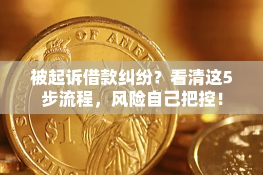 济南被起诉借款纠纷？看清这5步流程，风险自己把控！