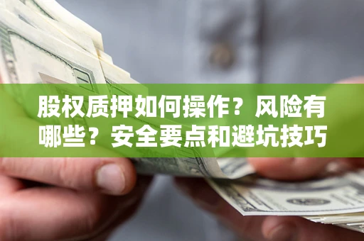 济南股权质押如何操作？风险有哪些？安全要点和避坑技巧？