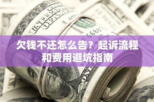 济南欠钱不还怎么告?起诉流程和费用避坑指南 济南欠钱不还怎么告?起诉流程和费用避坑指南