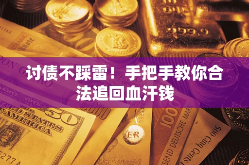 济南讨债不踩雷！手把手教你合法追回血汗钱