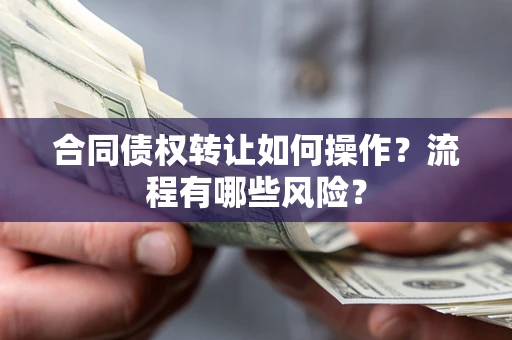 济南合同债权转让如何操作？流程有哪些风险？