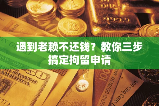 济南遇到老赖不还钱？教你三步搞定拘留申请
