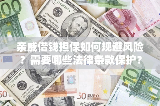 济南亲戚借钱担保如何规避风险？需要哪些法律条款保护？