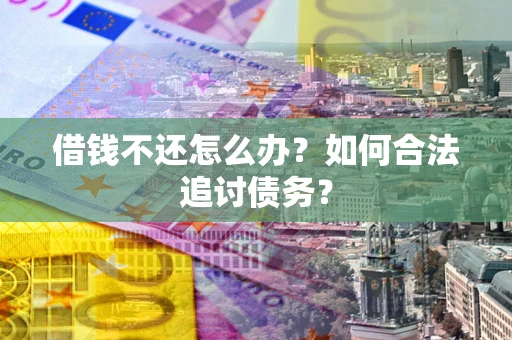 济南借钱不还怎么办？如何合法追讨债务？