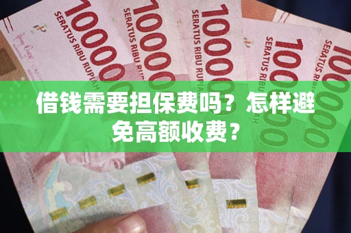 济南借钱需要担保费吗？怎样避免高额收费？