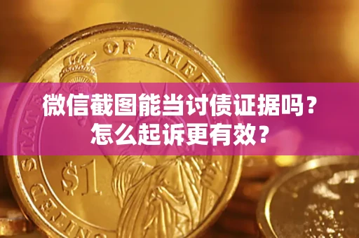 济南微信截图能当讨债证据吗？怎么起诉更有效？