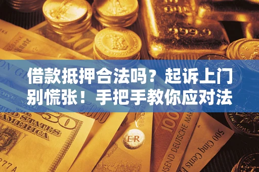 济南借款抵押合法吗？起诉上门别慌张！手把手教你应对法律程序