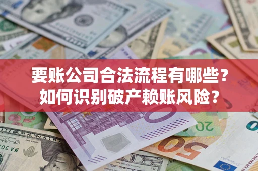 济南要账公司合法流程有哪些？如何识别破产赖账风险？