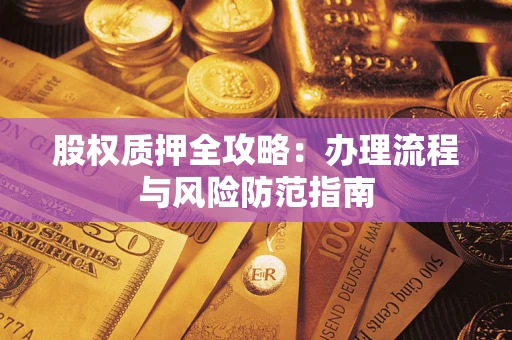 济南股权质押全攻略：办理流程与风险防范指南