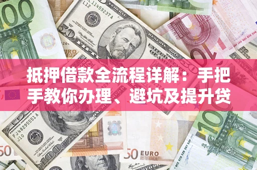 济南抵押借款全流程详解：手把手教你办理、避坑及提升贷款额度