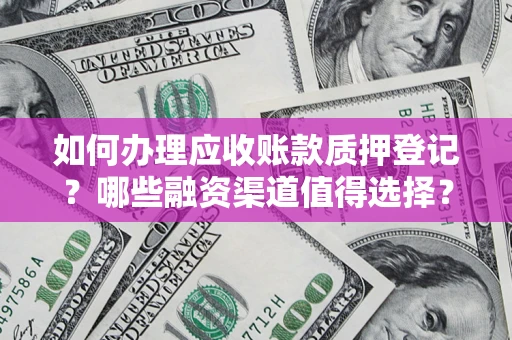 济南如何办理应收账款质押登记？哪些融资渠道值得选择？