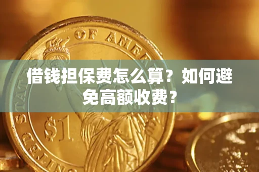 济南借钱担保费怎么算？如何避免高额收费？