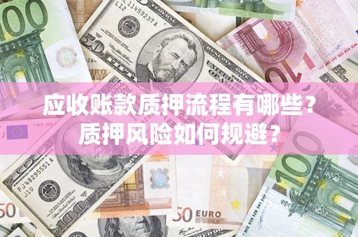 济南应收账款质押流程有哪些？质押风险如何规避？