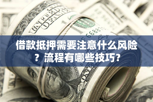 济南借款抵押需要注意什么风险？流程有哪些技巧？