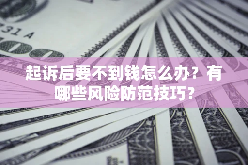 济南起诉后要不到钱怎么办?有哪些风险防范技巧? 济南起诉后要不到钱怎么办?有哪些风险防范技巧?
