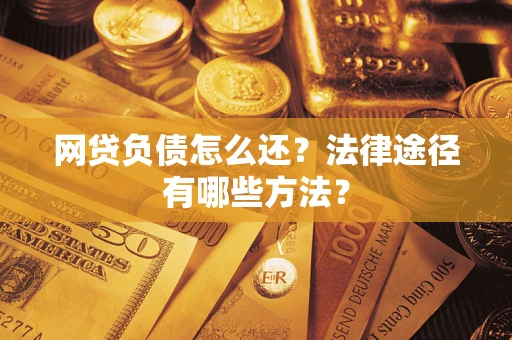 济南网贷负债怎么还？法律途径有哪些方法？