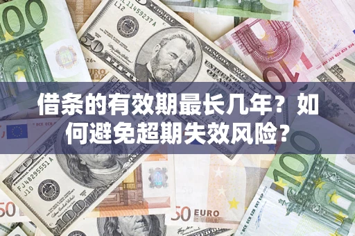 济南借条的有效期最长几年？如何避免超期失效风险？