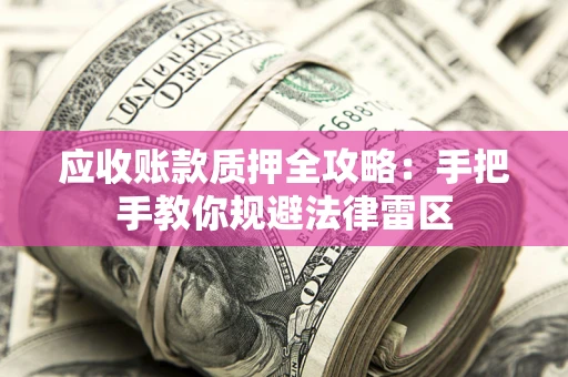 济南应收账款质押全攻略：手把手教你规避法律雷区
