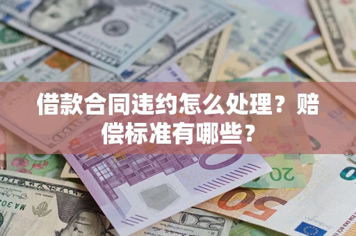 济南借款合同违约怎么处理？赔偿标准有哪些？