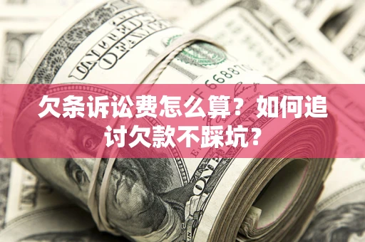 济南欠条诉讼费怎么算？如何追讨欠款不踩坑？