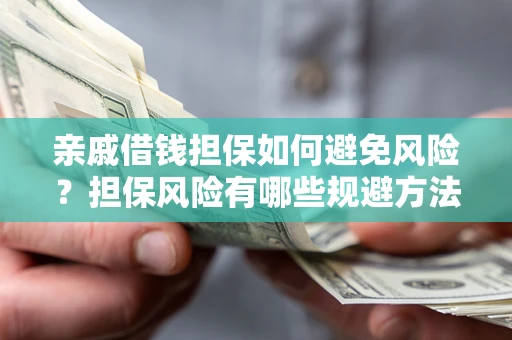 济南亲戚借钱担保如何避免风险？担保风险有哪些规避方法？