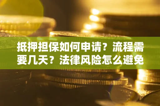 济南抵押担保如何申请？流程需要几天？法律风险怎么避免？避坑指南