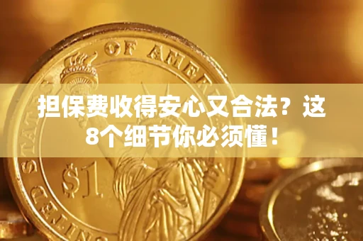 济南担保费收得安心又合法？这8个细节你必须懂！