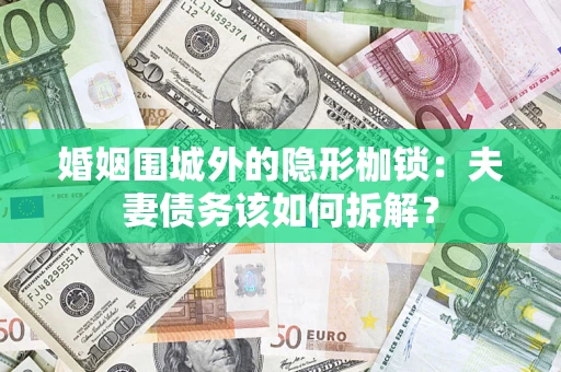 济南婚姻围城外的隐形枷锁：夫妻债务该如何拆解？