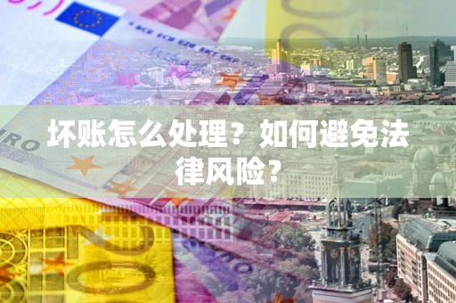 济南坏账怎么处理？如何避免法律风险？