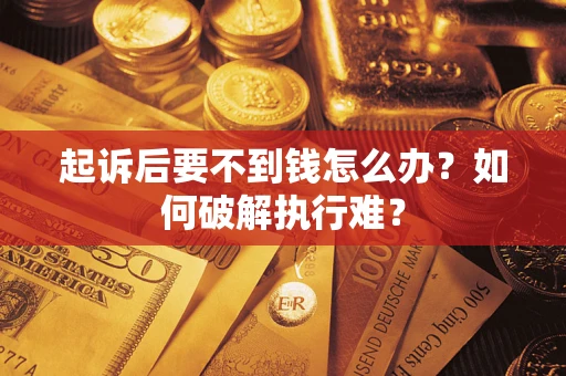 济南起诉后要不到钱怎么办？如何破解执行难？