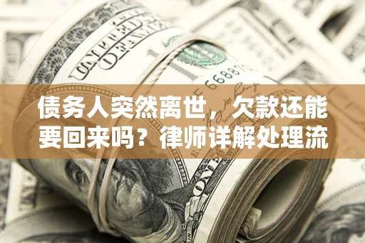 济南债务人突然离世，欠款还能要回来吗？律师详解处理流程