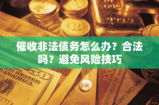 济南催收非法债务怎么办？合法吗？避免风险技巧
