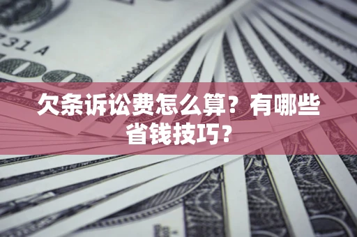 济南欠条诉讼费怎么算？有哪些省钱技巧？