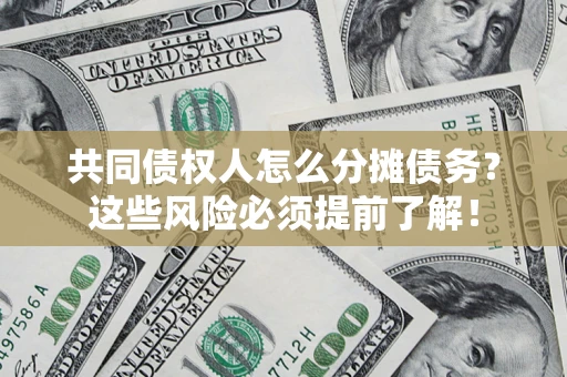 济南共同债权人怎么分摊债务？这些风险必须提前了解！