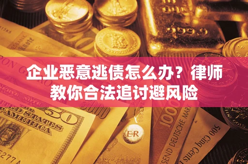 济南企业恶意逃债怎么办？律师教你合法追讨避风险