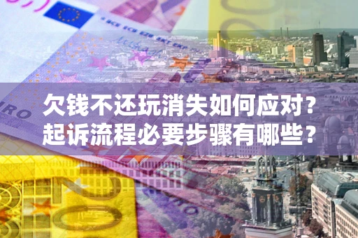 济南欠钱不还玩消失如何应对？起诉流程必要步骤有哪些？