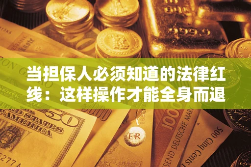 济南当担保人必须知道的法律红线：这样操作才能全身而退