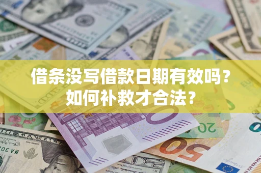 济南借条没写借款日期有效吗？如何补救才合法？