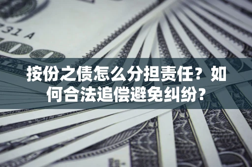 济南按份之债怎么分担责任？如何合法追偿避免纠纷？