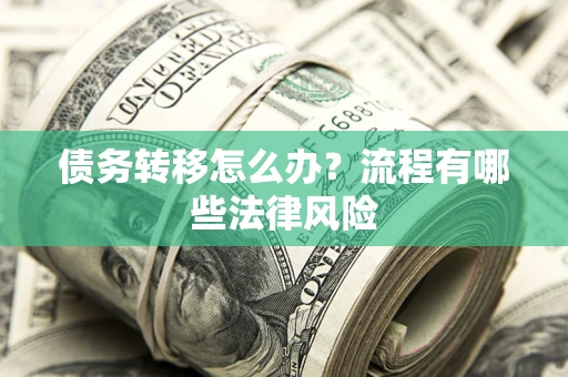 济南债务转移怎么办？流程有哪些法律风险