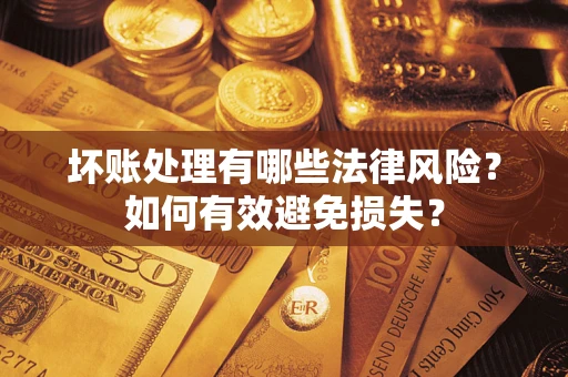济南坏账处理有哪些法律风险？如何有效避免损失？