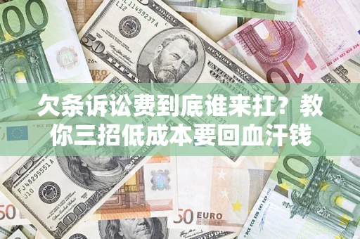 济南欠条诉讼费到底谁来扛？教你三招低成本要回血汗钱